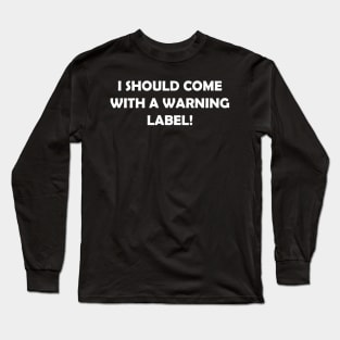 I SHOULD COME WITH A WARNING LABEL Long Sleeve T-Shirt